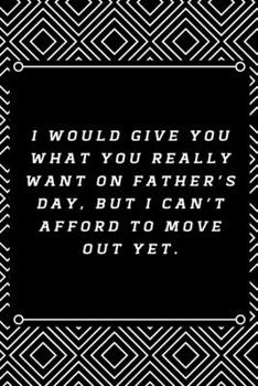 I would give you what you really want on Father’s Day, but I can’t afford to move out yet.: 6"x9" 120 pages journal