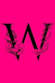 W: Monogram Initial Letter W Notebook: Customized Monogrammed Gift Journal To Write In. Black Floral Letter on Pink Cover
