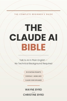 The Claude AI Bible: A Complete Beginner's Guide to Claude AI — Prompts, Everyday Uses, and Claude Code Explained in Plain English