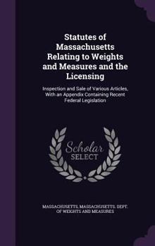 Hardcover Statutes of Massachusetts Relating to Weights and Measures and the Licensing: Inspection and Sale of Various Articles, With an Appendix Containing Rec Book