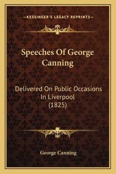 Paperback Speeches Of George Canning: Delivered On Public Occasions In Liverpool (1825) Book