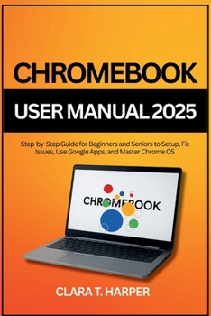 Paperback Chromebook User Manual 2025: Step-by-Step Guide for Beginners and Seniors to Setup, Fix Issues, Use Google Apps, and Master Chrome OS Book