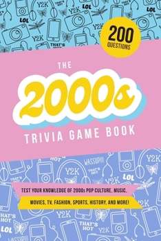 The 2000s Trivia Game Book: Test your knowledge of pop culture, music, movies, TV, fashion, sports, and history from 2000 to 2010!