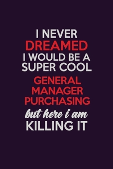 I Never Dreamed I Would Be A Super cool General Manager Purchasing But Here I Am Killing It: Career journal, notebook and writing journal for ... kids. A framework for building your career.
