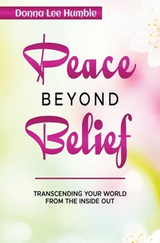 Peace Beyond Belief: Transcending Your World From the Inside Out