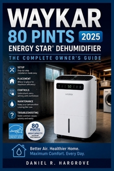 Paperback Waykar 80 Pints 2025 ENERGY STAR Dehumidifier: The Complete Owner's Guide: Setup, Placement, Controls, Maintenance, Troubleshooting, and Maximum Perfo Book