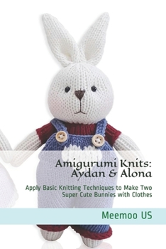 Paperback Amigurumi Knits: Aydan & Alona: Apply Basic Knitting Techniques to Make Two Super Cute Bunnies with Clothes Book