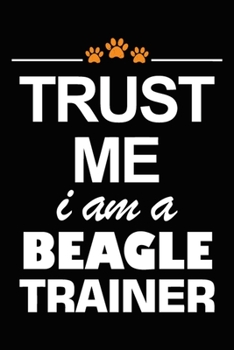 Trust Me I Am A Beagle Trainer: Beagle Training Log Book gifts. Best Dog Trainer Log Book gifts For Dog Lovers who loves Beagle. Cute Beagle Trainer Log Book Gifts is the perfect gifts.