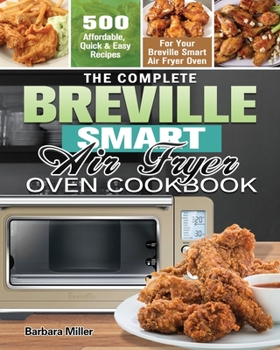 Paperback The Complete Breville Smart Air Fryer Oven Cookbook: 500 Affordable, Quick & Easy Recipes for Your Breville Smart Air Fryer Oven Book