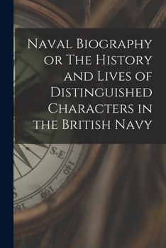 Paperback Naval Biography or The History and Lives of Distinguished Characters in the British Navy Book