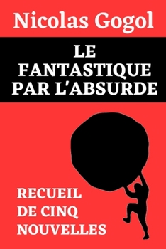 Paperback Le Fantastique Par l'Absurde (Recueil de Cinq Nouvelles de Nicolas Gogol): Le Journal d'un Fou - Le Nez - Le Manteau - Le Portrait - La Perspective Ne [French] Book