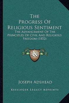 The Progress Of Religious Sentiment: The Advancement Of The Principles Of Civil And Religious Freedom