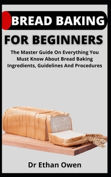 Paperback Bread Baking For Beginners: The Master Guide On Everything You Must About Bread Baking, Ingredients, Guidelines And Procedures Book