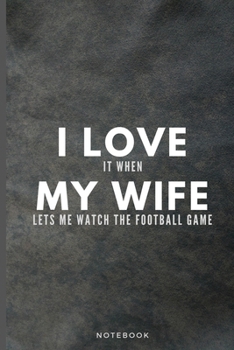 Paperback I Love It When My Wife Lets Me Watch The Football Game: Funny Football Fan Journal Gift For Husband Softback Writing Diary Composition Book Notebook ( Book