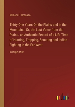 Paperback Thirty-One Years On the Plains and in the Mountains: Or, the Last Voice from the Plains. an Authentic Record of a Life Time of Hunting, Trapping, Scou Book