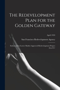 Paperback The Redevelopment Plan for the Golden Gateway: Embarcadero-Lower Market Approved Redevelopment Project Area E-1; April 1959 Book