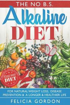 Paperback The No B.S. Alkaline Diet: A Practical Guide to This Science Based Diet for Natural Weight Loss, Disease Prevention & a Longer & Healthier Life. Book