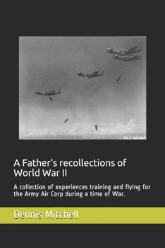 Paperback A Father's recollections of World War II: A collection of experiences training and flying for the Army Air Corp during a time of War. Book