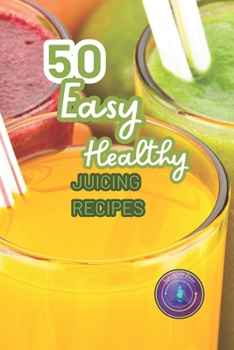 Paperback 50 Easy Healthy Juicing Recipes: Transform Your Health with Juicing: Easy Recipes, Powerful Benefits, and Guide to a Mindful Lifestyle Book