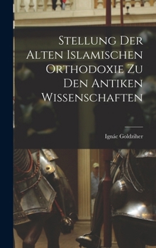 Stellung Der Alten Islamischen Orthodoxie Zu Den Antiken Wissenschaften