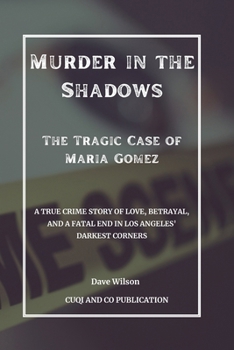 Paperback Murder in the Shadows - The Tragic Case of Maria Gomez: A True Crime Story of Love, Betrayal, and a Fatal End in Los Angeles' Darkest Corners Book