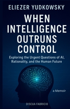 Paperback When Intelligence Outruns Control: Exploring the Urgent Questions of AI, Rationality, and the Human Future Book