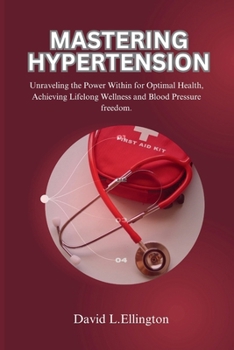 Paperback Mastering Hypertension: Unraveling the Power Within for Optimal Health, Achieving Lifelong Wellness and Blood Pressure freedom. Book