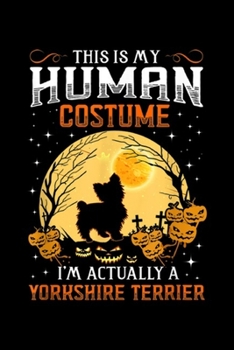 this is my human costume I'm actually a Yorkshire Terrier: My HUMAN COSTUME I'm Actually A Yorkshire Terrier Gift  Journal/Notebook Blank Lined Ruled 6x9 100 Pages