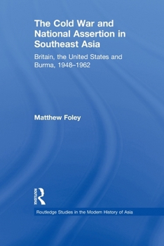 The Cold War and National Assertion in Southeast Asia: Britain, the United States and Burma, 1948-1962 - Book  of the Routledge Studies in the Modern History of Asia