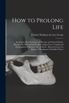 Paperback How to Prolong Life: An Inquiry Into the Cause of old age and Natural Death, Showing the Diet and Agents Best Adapted for a Lengthened Prol Book