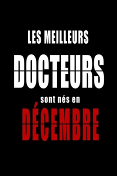 Les Meilleurs Docteurs sont n?s en D?cembre carnet de notes: Carnet de note pour les Docteurs n?s en D?cembre cadeaux pour un ami, une amie, un coll?g