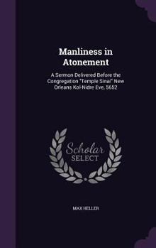 Manliness in Atonement: A Sermon Delivered Before the Congregation Temple Sinai New Orleans Kol-Nidre Eve, 5652