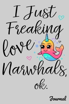 I Just Freaking Love Narwhals Ok Journal: 110 Blank Lined Pages - 6" x 9" Notebook With Cute Kawaii Narwhal Print On The Cover