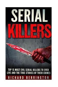 Paperback Top 15 Most Evil Serial Killers To Ever Live And The True Stories Of Their Crimes: Murderer - Criminals Crimes - True Evil - Horror Stories Book