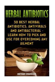 Paperback Herbal Antibiotics: 30 Best Herbal Antibiotics, Antivirals and Antibacterial - Learn How to Pick and Use for Overcoming Any Ailment: (Medi Book