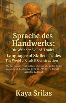 Sprache des Handwerks: Die Welt der Skilled Trades / Language of Skilled Trades: The World of Craft & Construction: Master German (Deutsch) - English vocabulary for IELTS, CELPIP, TOEFL & TestDaF