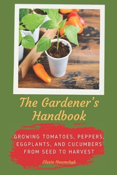 Paperback The Gardener's Handbook: Growing Tomatoes, Peppers, Eggplants, and Cucumbers from Seed to Harvest Book