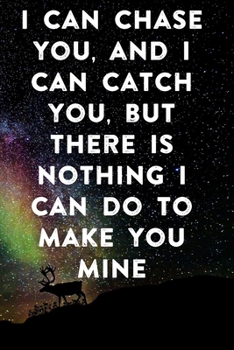 I can chase you, and I can catch you, but there is nothing I can do to make you mine: Lined Notebook / Journal Gift, 100 Pages, 6x9, Soft Cover, Matte ... Journal, Notebook, Diary, Composition Book