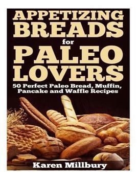 Appetizing Breads for Paleo Lovers: 50 Perfect Paleo Bread, Muffin, Pancake and Waffle Recipes