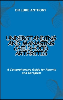 Understanding and Managing Childhood Arthritis: A Comprehensive Guide for Parents and Caregiver
