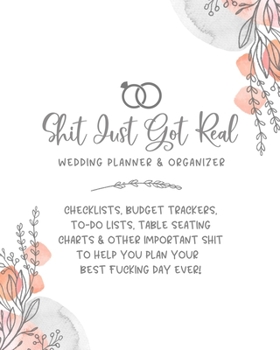 Shit Just Got Real Wedding Planner & Organizer: Checklists, Budget Trackers, To-Do Lists, Table Seating Charts & Other Important Shit To Help You Plan Your Best Fucking Day Ever
