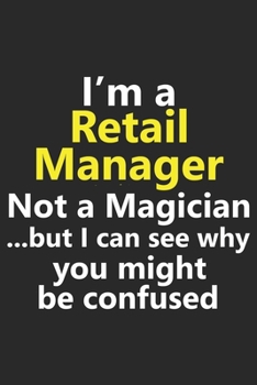 I’m a Retail Manager Not A Magician But I Can See Why You Might Be Confused: Funny Job Career Notebook Journal Lined Wide Ruled Paper Stylish Diary Planner 6x9 Inches 120 Pages Gift