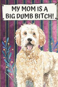 Paperback My Mom Is A Big Dumb Bitch: Golden Doodle Pet Dog Funny and Notebook and Journal. Hilarious Gag Book For School Home Office Note Taking, Drawing, Book