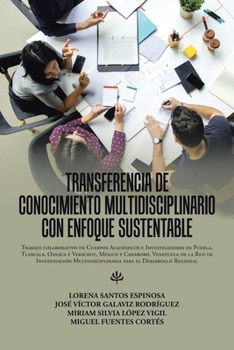 Transferencia De Conocimiento Multidisciplinario Con Enfoque Sustentable: Trabajo Colaborativo De Cuerpos Académicos E Investigadores De Puebla, ... Para El Desarrollo Regional