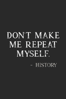 Paperback Don't Make Me Repeat Myself. -History: Don't Make Me Repeat Myself Funny History Buff Journal/Notebook Blank Lined Ruled 6x9 100 Pages Book