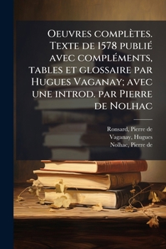 Oeuvres Completes. Texte de 1578 Publi Avec Compl Ments, Tables Et Glossaire Par Hugues Vaganay; Avec Une Introd. Par Pierre de Nolhac