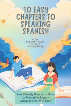 Paperback 10 Easy Chapters to Speaking Spanish: A Fun Beginner's Guide to Start Learning Today!: Your Friendly Beginner's Guide to Mastering Spanish Conversatio Book