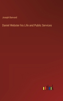 Daniel Webster his Life and Public Services