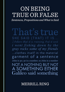 Hardcover On Being True or False: Sentences, Propositions and What Is Said Book