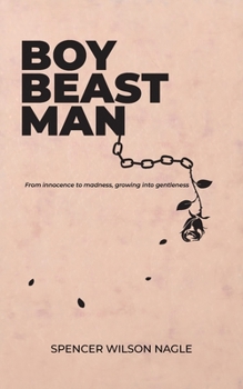 Boy Beast Man : From innocence to madness, growing into gentleness